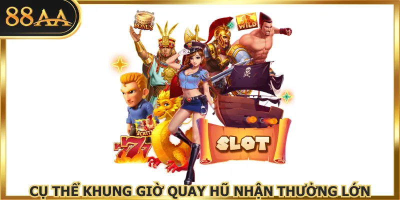 Cụ thể khung giờ quay hũ nhận thưởng lớn