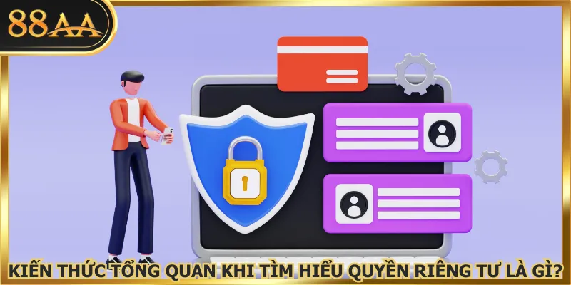 Kiến thức tổng quan khi tìm hiểu quyền riêng tư là gì?