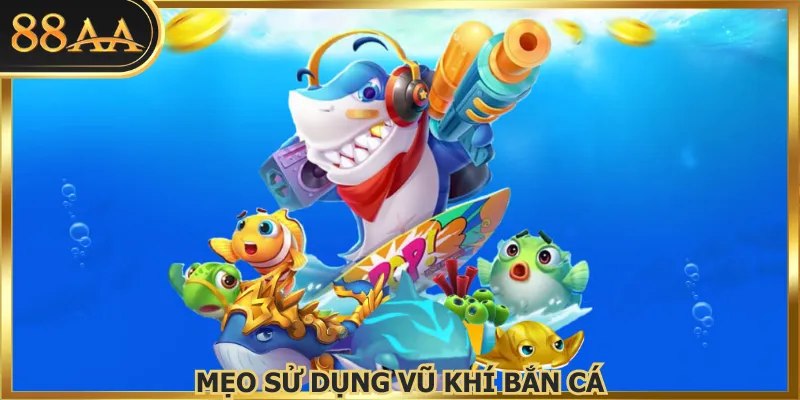 Mẹo Sử Dụng Vũ Khí Bắn Cá Siêu Hiệu Quả Tại Nhà Cái 88AA