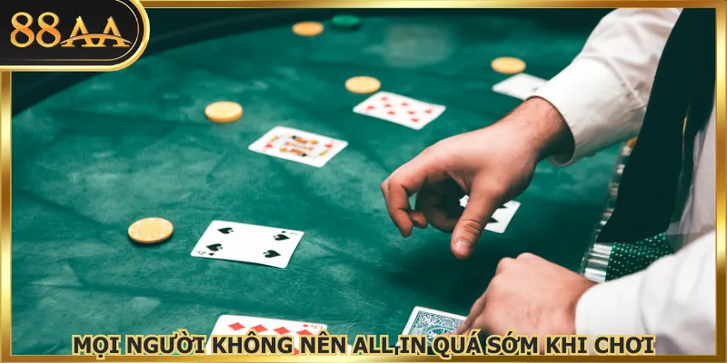 Mọi người không nên all in quá sớm khi chơi