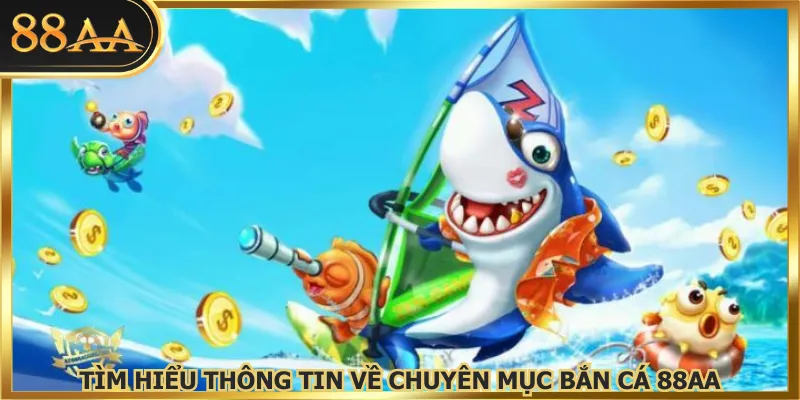 Tìm hiểu thông tin về chuyên mục bắn cá 88AA