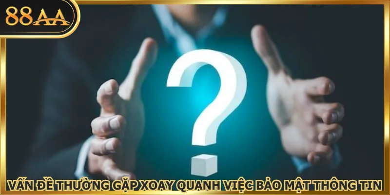 Vấn đề thường gặp xoay quanh việc bảo mật thông tin